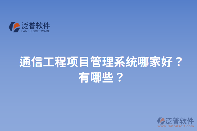 通信工程項(xiàng)目管理系統(tǒng)哪家好？有哪些？