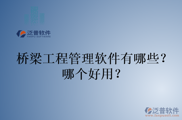 橋梁工程管理軟件有哪些？哪個好用？