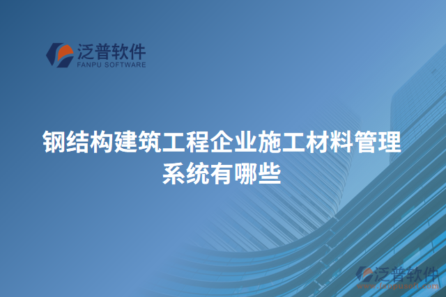 鋼結(jié)構(gòu)建筑工程企業(yè)施工材料管理系統(tǒng)有哪些