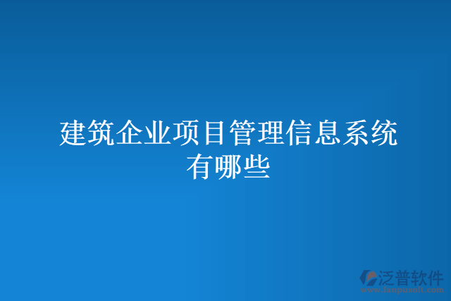 建筑企業(yè)項目管理信息系統(tǒng)有哪些