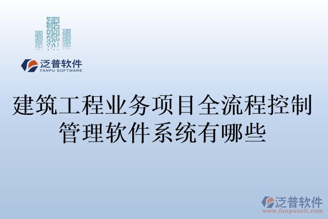 建筑工程業(yè)務(wù)項目全流程控制管理軟件系統(tǒng)有哪些