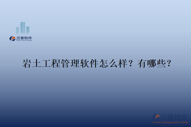  巖土工程管理軟件怎么樣？有哪些？