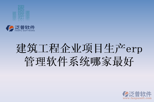 建筑工程企業(yè)項目生產(chǎn)erp管理軟件系統(tǒng)哪家最好