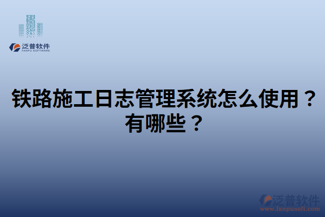 鐵路施工日志管理系統(tǒng)怎么使用？有哪些？