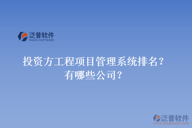 投資方工程項(xiàng)目管理系統(tǒng)排名？有哪些公司？