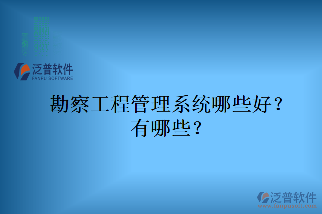 勘察工程管理系統(tǒng)哪些好？有哪些？