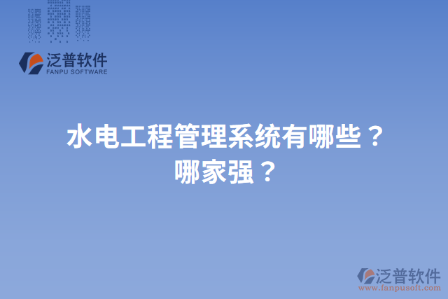 水電工程管理系統(tǒng)有哪些？哪家強？