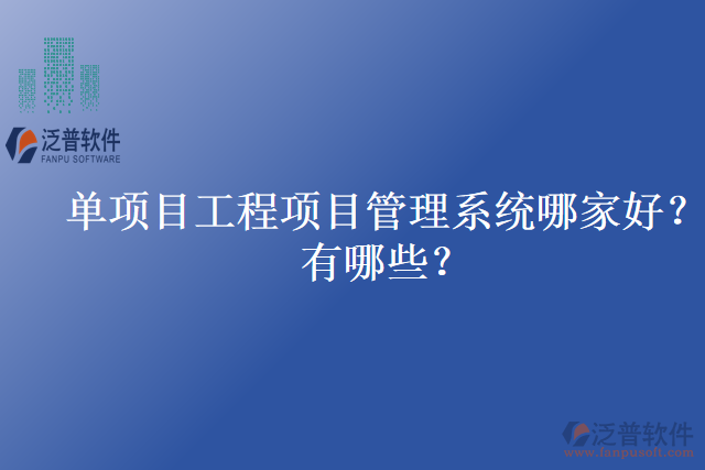 單項目工程項目管理系統(tǒng)哪家好？有哪些？