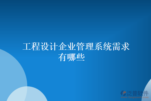 工程設(shè)計企業(yè)管理系統(tǒng)需求有哪些