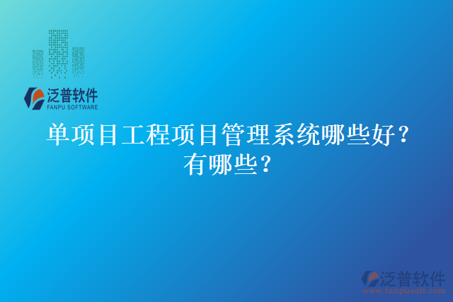 單項(xiàng)目工程項(xiàng)目管理系統(tǒng)哪些好？有哪些？