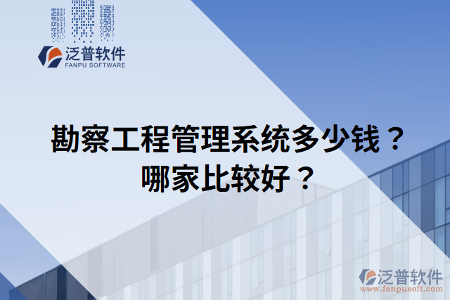 勘察工程管理系統(tǒng)多少錢？哪家比較好？