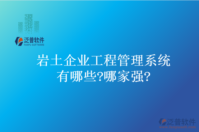 巖土企業(yè)工程管理系統(tǒng)有哪些?哪家強(qiáng)?