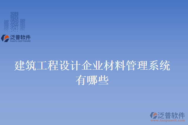 建筑工程設(shè)計(jì)企業(yè)材料管理系統(tǒng)有哪些