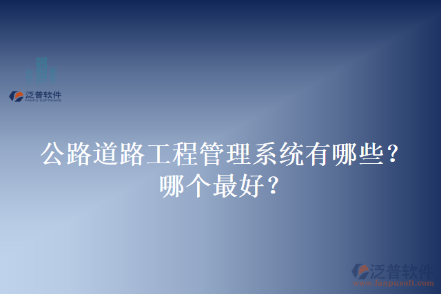 公路道路工程管理系統(tǒng)有哪些？哪個最好？