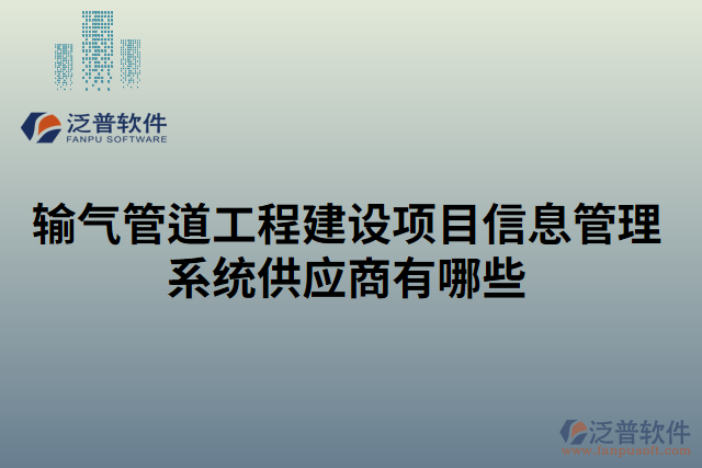 輸氣管道工程建設(shè)項(xiàng)目信息管理系統(tǒng)供應(yīng)商有哪些