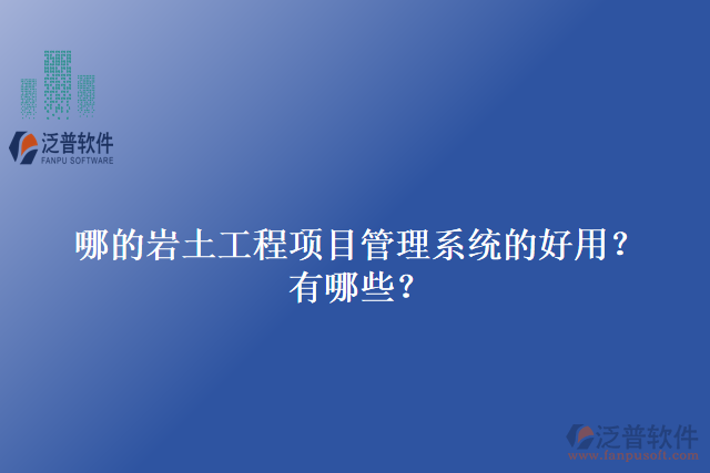 哪的巖土工程項(xiàng)目管理系統(tǒng)的好用？有哪些？