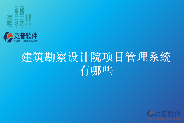 建筑勘察設(shè)計院項目管理系統(tǒng)有哪些