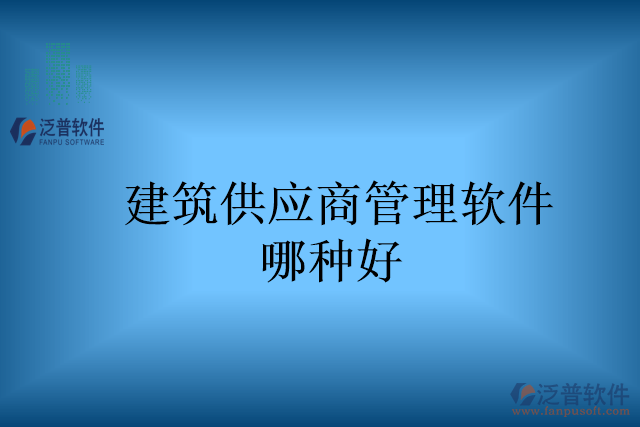 建筑供應(yīng)商管理軟件哪種好