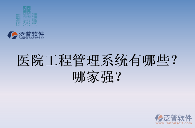 醫(yī)院工程管理系統(tǒng)有哪些？哪家強(qiáng)？