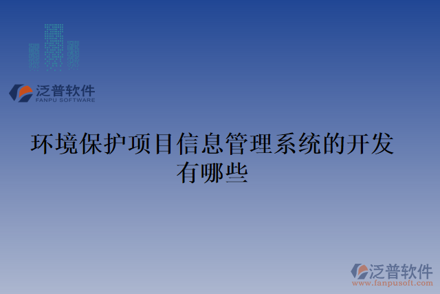 環(huán)境保護(hù)項(xiàng)目信息管理系統(tǒng)的開發(fā)有哪些