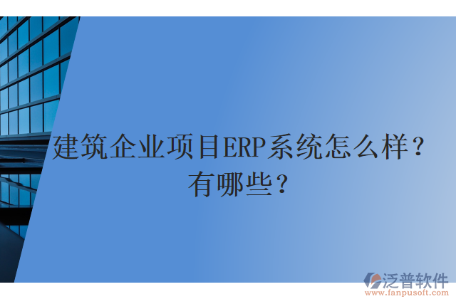 建筑企業(yè)項目ERP系統(tǒng)怎么樣？有哪些？