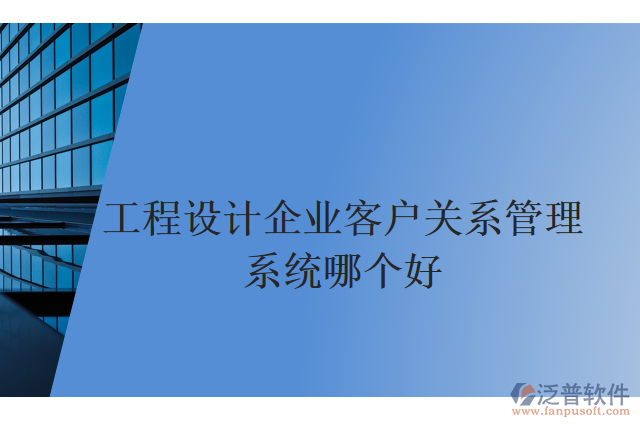 工程設(shè)計(jì)企業(yè)客戶關(guān)系管理系統(tǒng)哪個(gè)好