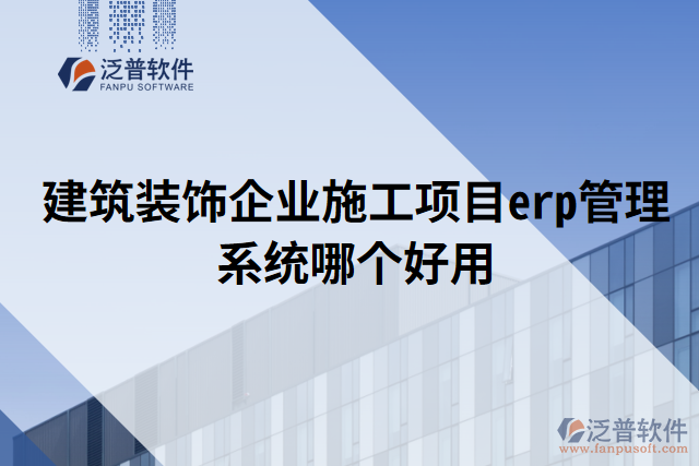 建筑裝飾企業(yè)施工項目erp管理系統(tǒng)哪個好用