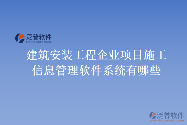 建筑安裝工程企業(yè)項目施工信息管理軟件系統(tǒng)有哪些