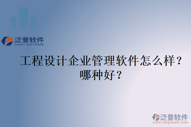 工程設(shè)計企業(yè)管理軟件怎么樣？哪種好？