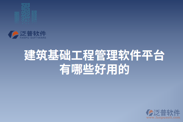 建筑基礎(chǔ)工程管理軟件平臺(tái)有哪些好用的