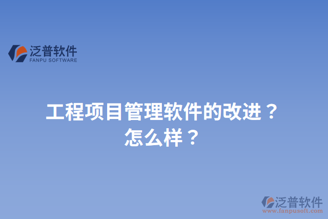 工程項(xiàng)目管理軟件的改進(jìn)？怎么樣？