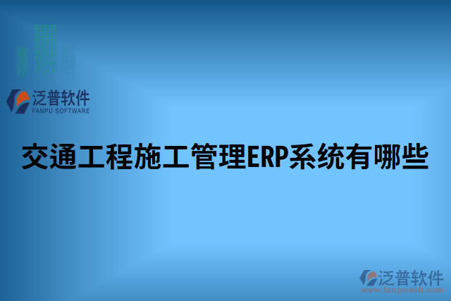 交通工程施工管理ERP系統(tǒng)有哪些