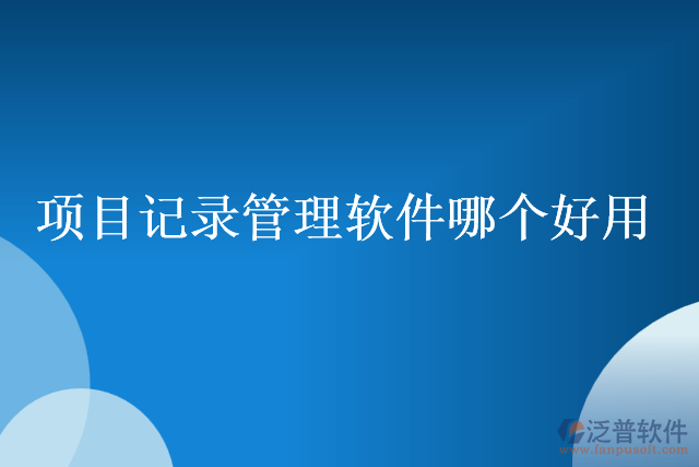 項目記錄管理軟件哪個好用