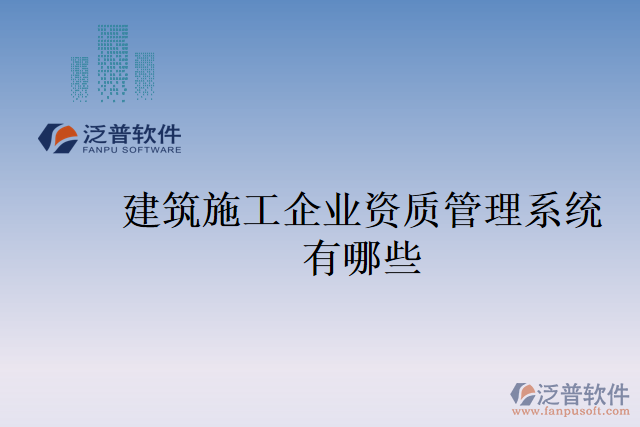 建筑施工企業(yè)資質(zhì)管理系統(tǒng)有哪些