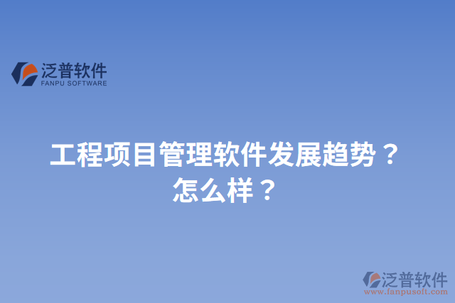 工程項目管理軟件發(fā)展趨勢？怎么樣？