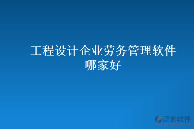 工程設計企業(yè)勞務管理軟件哪家好