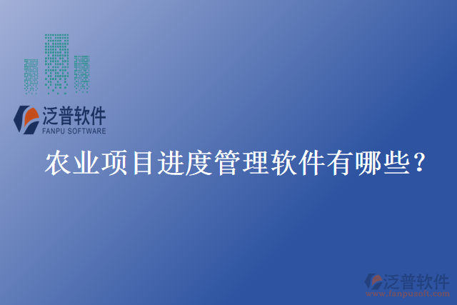 農(nóng)業(yè)項(xiàng)目進(jìn)度管理軟件有哪些？