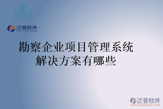 勘察企業(yè)項目管理系統(tǒng)解決方案有哪些