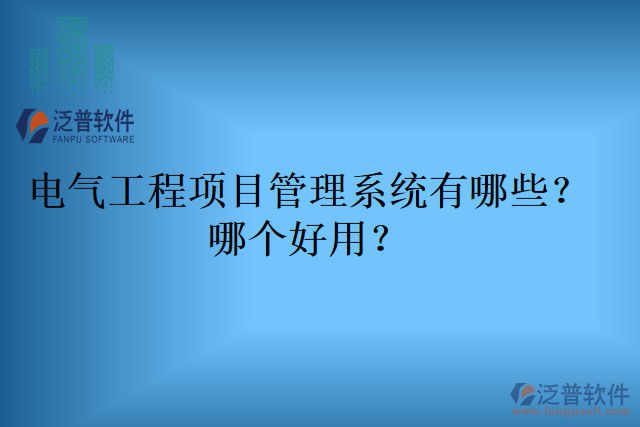 電氣工程項(xiàng)目管理系統(tǒng)有哪些？哪個(gè)好用？