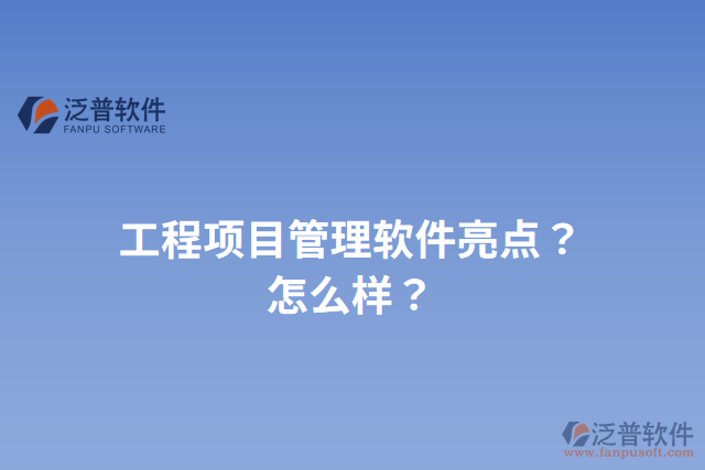 工程項(xiàng)目管理軟件亮點(diǎn)？怎么樣？