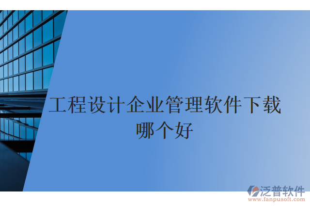 工程設(shè)計企業(yè)管理軟件下載哪個好