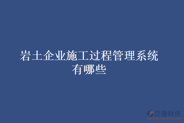 巖土企業(yè)施工過程管理系統(tǒng)有哪些