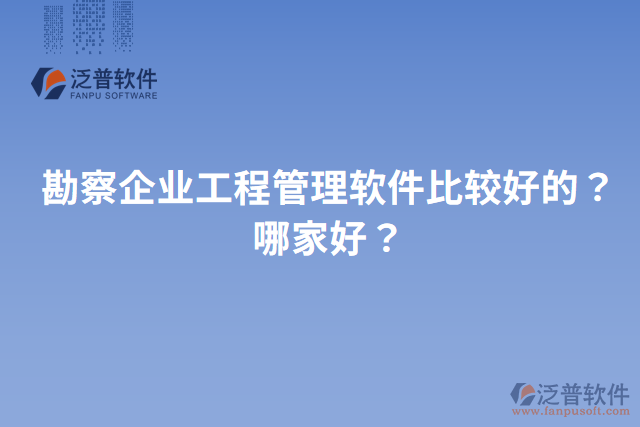 勘察企業(yè)工程管理軟件比較好的？哪家好？