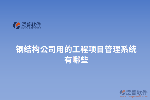 鋼結(jié)構(gòu)公司用的工程項(xiàng)目管理系統(tǒng)有哪些