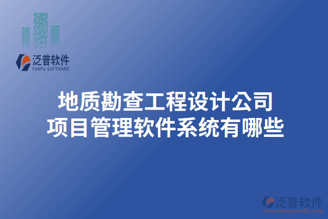 地質(zhì)勘查工程設(shè)計(jì)公司項(xiàng)目管理軟件系統(tǒng)有哪些