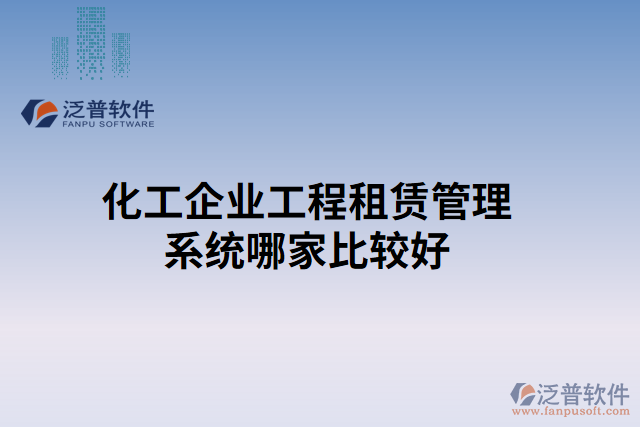 化工企業(yè)工程租賃管理系統(tǒng)哪家比較好