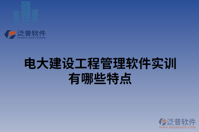 電大建設工程管理軟件實訓有哪些特點