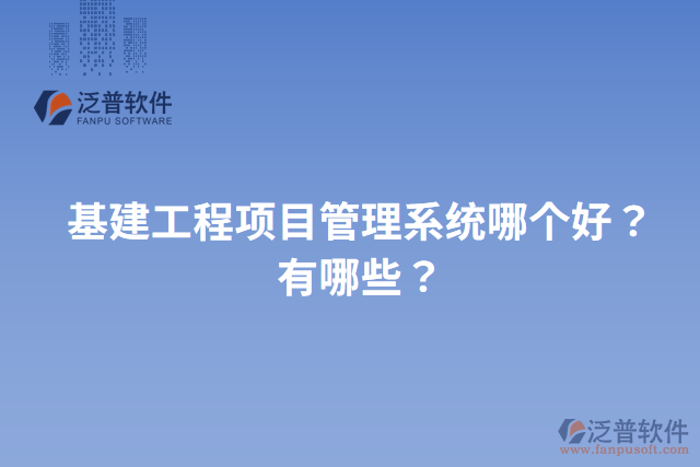 基建工程項(xiàng)目管理系統(tǒng)哪個(gè)好？有哪些？