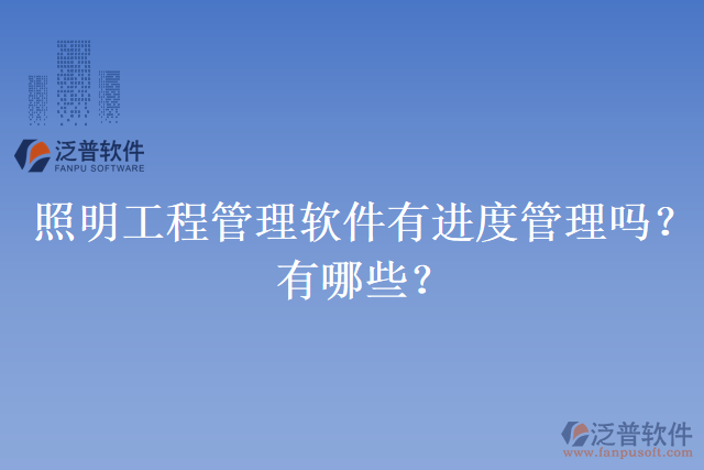 照明工程管理軟件有進(jìn)度管理嗎？有哪些？