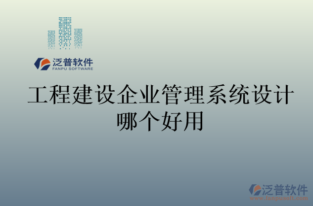 工程建設(shè)企業(yè)管理系統(tǒng)設(shè)計哪個好用